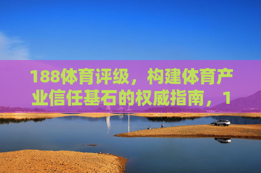 188体育评级，构建体育产业信任基石的权威指南，188体育评级，构建体育产业信任基石的权威指南
