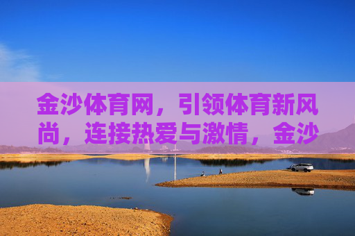 金沙体育网,引领体育新风尚,连接热爱与激情,金沙体育网,引领体育新风尚,连接热爱与激情 金沙体育网,引领体育新风尚,连接热爱与激情,金沙体育网,引领体育新风尚,连接热爱与激情