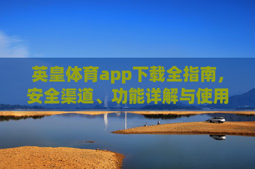 英皇体育app下载全指南，安全渠道、功能详解与使用注意事项，英皇体育app下载全指南，安全渠道、功能详解与使用注意事项