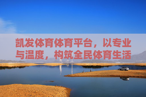 凯发体育体育平台，以专业与温度，构筑全民体育生活新生态，凯发体育，以专业温度构筑全民体育生活新生态