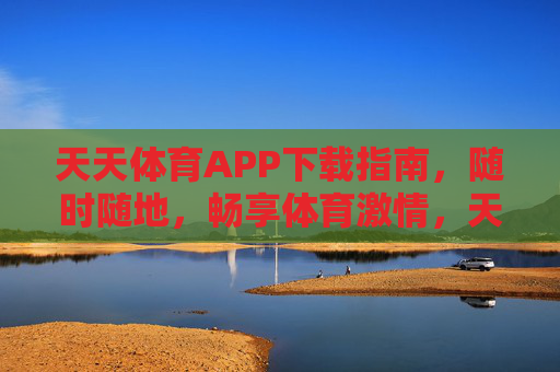 天天体育APP下载指南，随时随地，畅享体育激情，天天体育APP下载指南，随时随地畅享体育激情