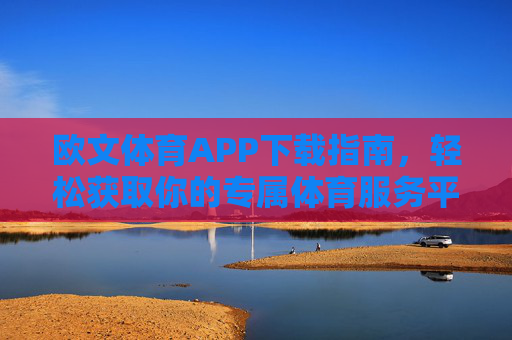 欧文体育APP下载指南，轻松获取你的专属体育服务平台，欧文体育APP下载指南，轻松获取专属体育服务平台