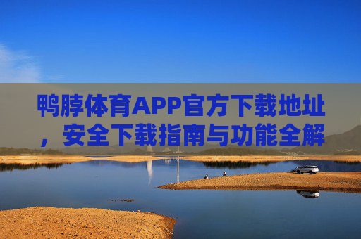 鸭脖体育APP官方下载地址，安全下载指南与功能全解析，鸭脖体育APP官方下载地址，安全指南与功能全解析