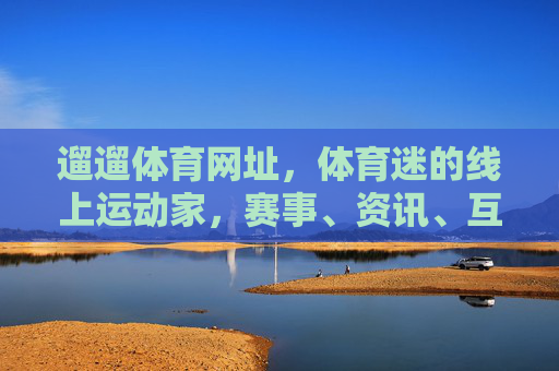 遛遛体育网址，体育迷的线上运动家，赛事、资讯、互动一站全，遛遛体育，体育迷的一站式线上运动家
