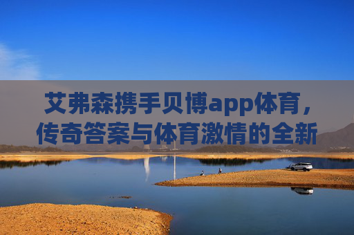 艾弗森携手贝博app体育，传奇答案与体育激情的全新共振，艾弗森携手贝博app体育，传奇答案与体育激情全新共振
