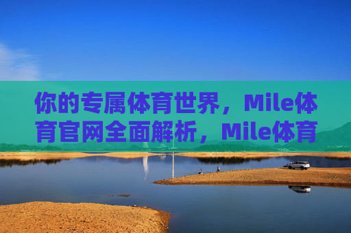 你的专属体育世界，Mile体育官网全面解析，Mile体育官网，你的专属体育世界全面解析