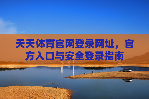 天天体育官网登录网址，官方入口与安全登录指南