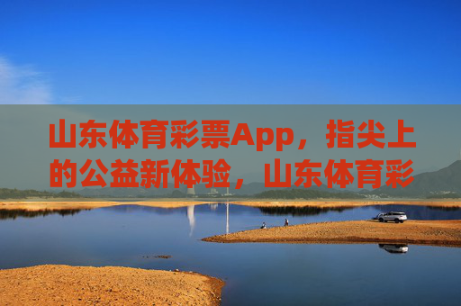 山东体育彩票App，指尖上的公益新体验，山东体育彩票，指尖公益新体验