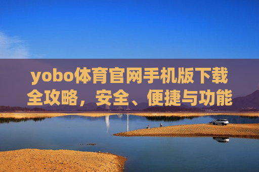 yobo体育官网手机版下载全攻略，安全、便捷与功能详解，yobo体育官网手机版下载全攻略，安全、便捷与功能详解