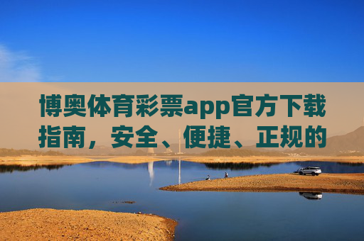 博奥体育彩票app官方下载指南，安全、便捷、正规的购彩新体验，博奥体育彩票app官方下载，安全便捷正规的购彩新体验