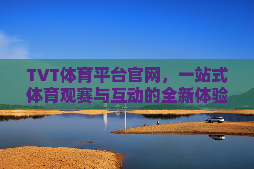 TVT体育平台官网,一站式体育观赛与互动的全新体验,TVT体育平台官网,一站式体育观赛互动新体验 TVT体育平台官网,一站式体育观赛与互动的全新体验,TVT体育平台官网,一站式体育观赛互动新体验