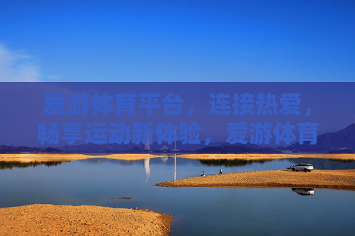 爱游体育平台，连接热爱，畅享运动新体验，爱游体育，连接热爱，畅享运动新体验
