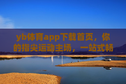yb体育app下载首页，你的指尖运动主场，一站式畅享体育激情，yb体育，指尖运动主场，一站式畅享体育激情