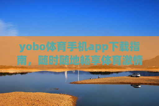 yobo体育手机app下载指南，随时随地畅享体育激情，yobo体育手机app下载指南，随时随地畅享体育激情