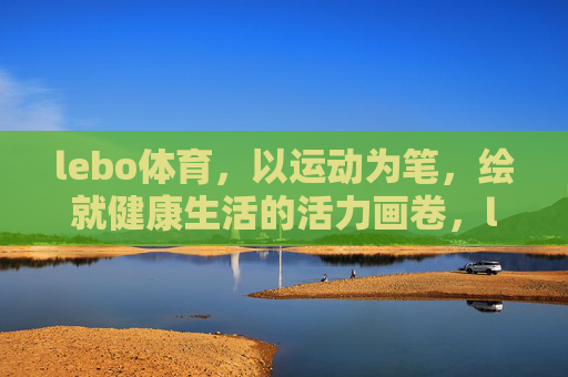 lebo体育，以运动为笔，绘就健康生活的活力画卷，lebo体育，运动为笔，绘健康活力画卷