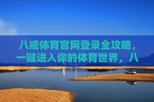 八戒体育官网登录全攻略，一键进入你的体育世界，八戒体育官网登录全攻略