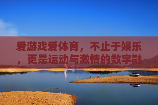 爱游戏爱体育，不止于娱乐，更是运动与激情的数字融合场，游戏体育，数字融合的运动激情场