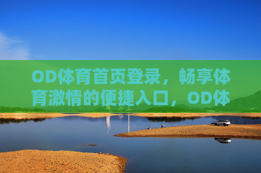 OD体育首页登录，畅享体育激情的便捷入口，OD体育首页登录，畅享体育激情的便捷入口