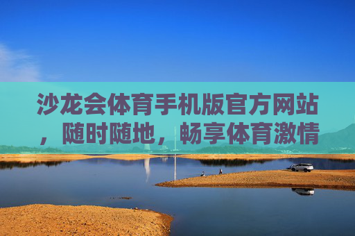 沙龙会体育手机版官方网站，随时随地，畅享体育激情，沙龙会体育手机版，随时随地畅享体育激情