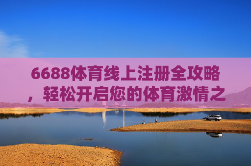 6688体育线上注册全攻略，轻松开启您的体育激情之旅，6688体育线上注册全攻略，轻松开启您的体育激情之旅