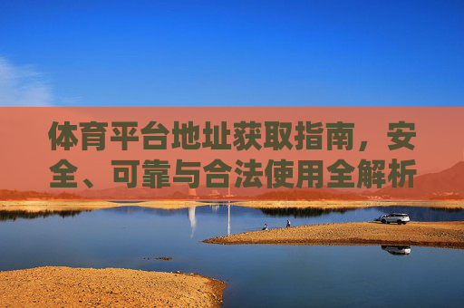 体育平台地址获取指南，安全、可靠与合法使用全解析，体育平台地址获取，安全可靠合法使用全解析