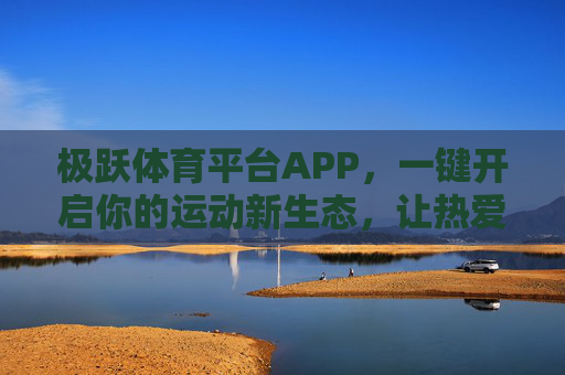 极跃体育平台APP，一键开启你的运动新生态，让热爱跃升新高度
