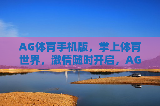 AG体育手机版，掌上体育世界，激情随时开启，AG体育手机版，掌上激情，随时开启