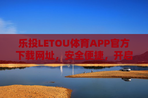 乐投LETOU体育APP官方下载网址，安全便捷，开启体育赛事新体验，乐投LETOU体育APP官方下载，安全便捷，开启体育赛事新体验