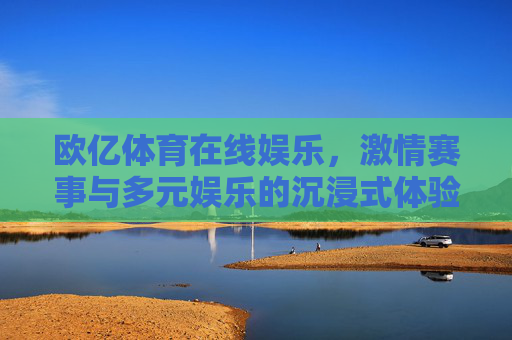 欧亿体育在线娱乐，激情赛事与多元娱乐的沉浸式体验