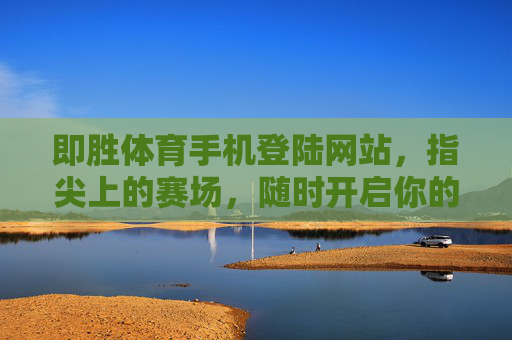 即胜体育手机登陆网站，指尖上的赛场，随时开启你的体育狂欢，即胜体育，指尖赛场，随时狂欢