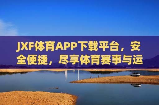 JXF体育APP下载平台，安全便捷，尽享体育赛事与运动服务全体验，JXF体育APP下载平台，安全便捷，尽享体育赛事与运动服务全体验