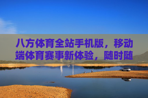 八方体育全站手机版，移动端体育赛事新体验，随时随地畅享运动激情，八方体育手机版，移动端体育赛事新体验，随时随地畅享运动激情