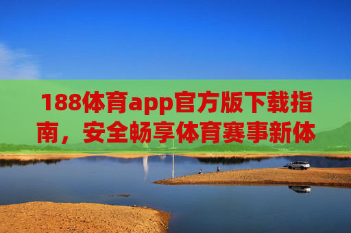 188体育app官方版下载指南，安全畅享体育赛事新体验，188体育app官方版下载，安全畅享赛事新体验