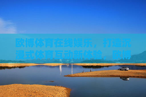 欧博体育在线娱乐，打造沉浸式体育互动新体验，欧博体育在线娱乐，沉浸式体育互动新体验