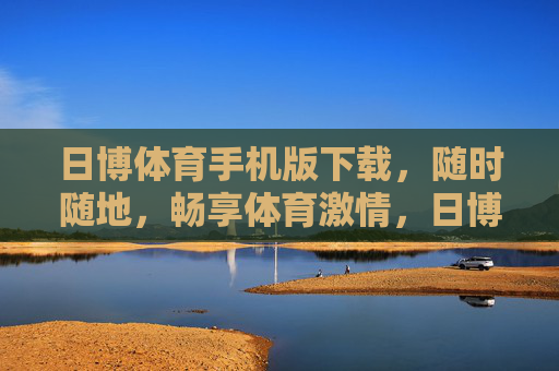 日博体育手机版下载，随时随地，畅享体育激情，日博体育手机版下载，随时随地畅享体育激情