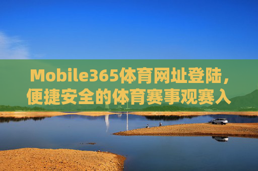 Mobile365体育网址登陆，便捷安全的体育赛事观赛入口，Mobile365，便捷安全的体育赛事观赛入口