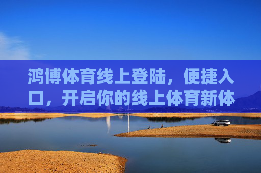 鸿博体育线上登陆，便捷入口，开启你的线上体育新体验，鸿博体育便捷登陆入口，开启线上体育新体验