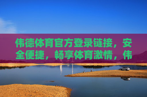 伟德体育官方登录链接，安全便捷，畅享体育激情，伟德体育官方登录，安全便捷，畅享体育激情