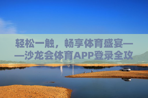 轻松一触，畅享体育盛宴——沙龙会体育APP登录全攻略，沙龙会体育APP，轻松登录，畅享体育盛宴