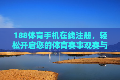 188体育手机在线注册，轻松开启您的体育赛事观赛与互动新体验，188体育手机在线注册，轻松开启体育赛事观赛互动新体验