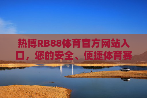 热博RB88体育官方网站入口，您的安全、便捷体育赛事新体验，热博RB88体育官网入口，安全便捷的赛事新体验