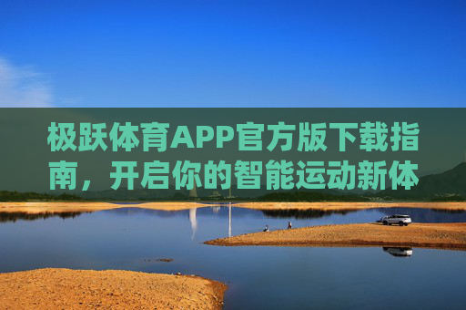 极跃体育APP官方版下载指南，开启你的智能运动新体验，极跃体育APP官方下载，开启智能运动新体验