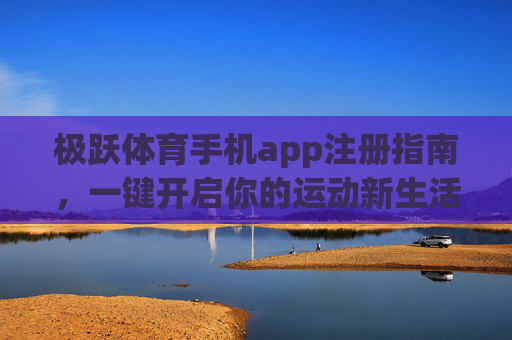极跃体育手机app注册指南，一键开启你的运动新生活，极跃体育APP注册指南，一键开启运动新生活