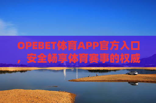 OPEBET体育APP官方入口，安全畅享体育赛事的权威通道，OPEBET体育APP官方入口，安全畅享权威赛事通道