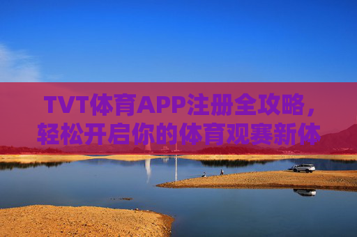 TVT体育APP注册全攻略，轻松开启你的体育观赛新体验，TVT体育APP注册全攻略，轻松开启体育观赛新体验