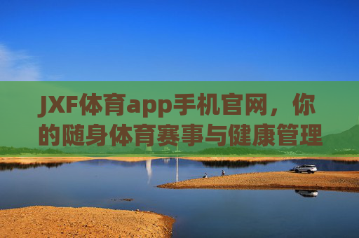 JXF体育app手机官网，你的随身体育赛事与健康管理平台，JXF体育app手机官网，你的随身体育赛事健康管理平台