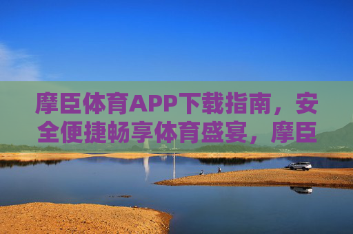 摩臣体育APP下载指南，安全便捷畅享体育盛宴，摩臣体育APP下载指南，安全便捷畅享体育盛宴