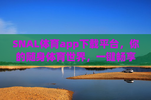 SNAL体育app下载平台，你的随身体育世界，一键畅享赛事激情！SNAL体育，你的随身体育世界，一键畅享赛事激情
