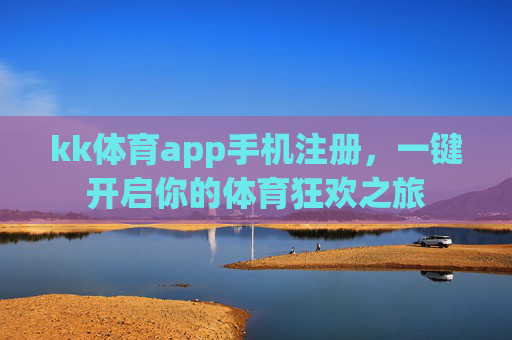 kk体育app手机注册，一键开启你的体育狂欢之旅