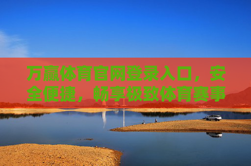 万赢体育官网登录入口，安全便捷，畅享极致体育赛事体验，万赢体育安全便捷登录入口，畅享极致赛事体验